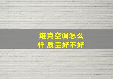 维克空调怎么样 质量好不好